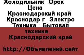 Холодильник «Орск - 112» › Цена ­ 840 - Краснодарский край, Краснодар г. Электро-Техника » Бытовая техника   . Краснодарский край